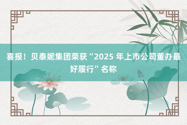 喜报！贝泰妮集团荣获“2025 年上市公司董办最好履行”名称